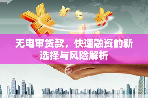 大朗无电审贷款，快速融资的新选择与风险解析