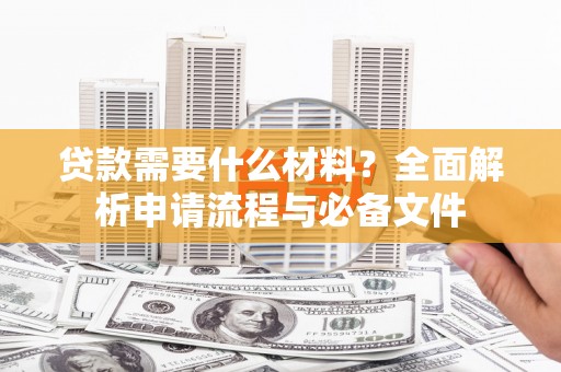 大朗贷款需要什么材料？全面解析申请流程与必备文件