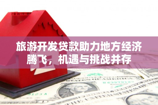 大朗旅游开发贷款助力地方经济腾飞，机遇与挑战并存