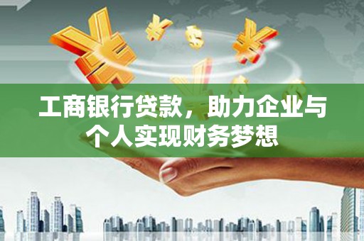 大朗工商银行贷款，助力企业与个人实现财务梦想