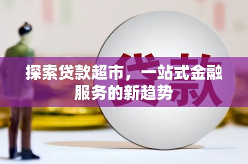 大朗探索贷款超市，一站式金融服务的新趋势