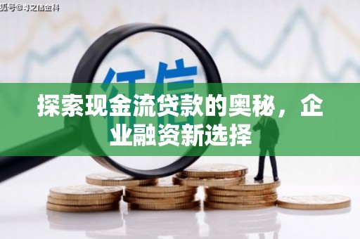 大朗探索现金流贷款的奥秘，企业融资新选择