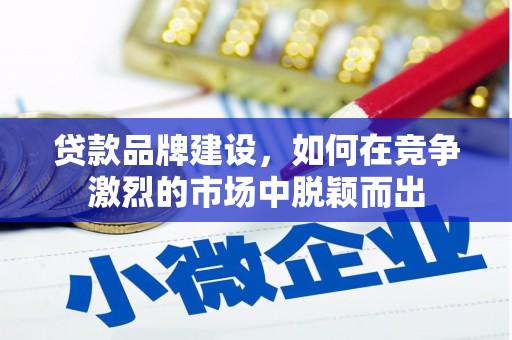 大朗贷款品牌建设，如何在竞争激烈的市场中脱颖而出