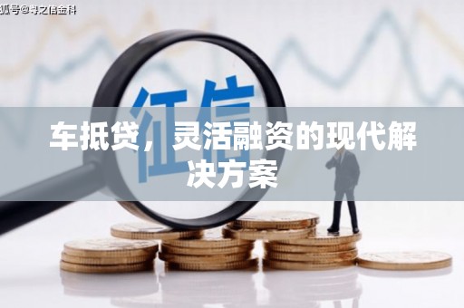 大朗车抵贷，灵活融资的现代解决方案