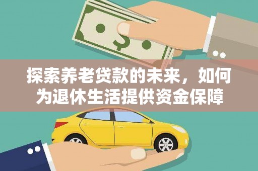 大朗探索养老贷款的未来，如何为退休生活提供资金保障