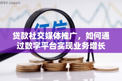 大朗贷款社交媒体推广，如何通过数字平台实现业务增长