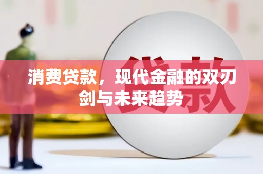 大朗消费贷款，现代金融的双刃剑与未来趋势