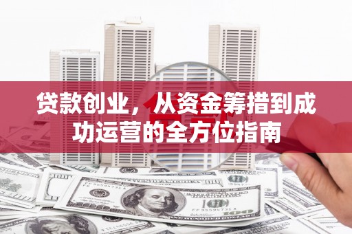 大朗贷款创业，从资金筹措到成功运营的全方位指南