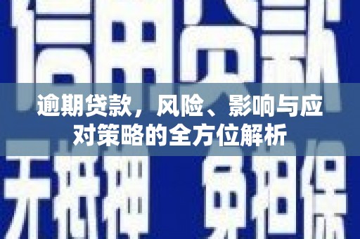 大朗逾期贷款，风险、影响与应对策略的全方位解析