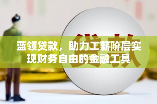 大朗蓝领贷款，助力工薪阶层实现财务自由的金融工具