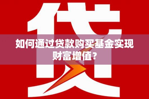 大朗如何通过贷款购买基金实现财富增值？