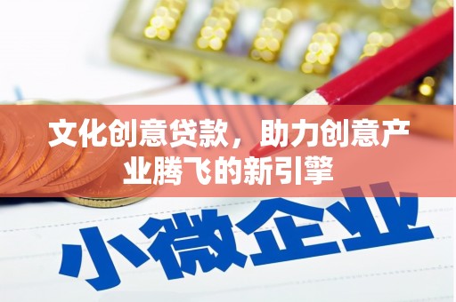 大朗文化创意贷款，助力创意产业腾飞的新引擎