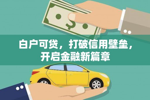 大朗白户可贷，打破信用壁垒，开启金融新篇章