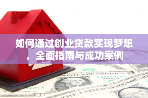 大朗如何通过创业贷款实现梦想，全面指南与成功案例