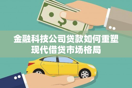 大朗金融科技公司贷款如何重塑现代借贷市场格局