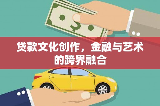 大朗贷款文化创作，金融与艺术的跨界融合
