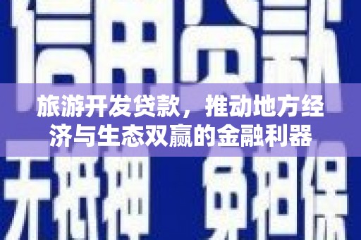 大朗旅游开发贷款，推动地方经济与生态双赢的金融利器