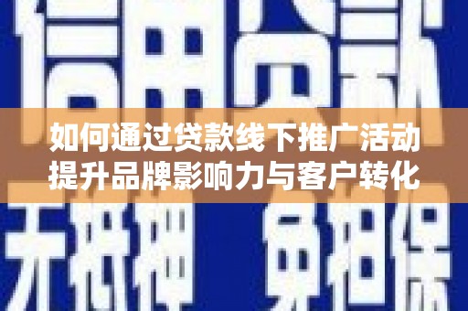 大朗如何通过贷款线下推广活动提升品牌影响力与客户转化率