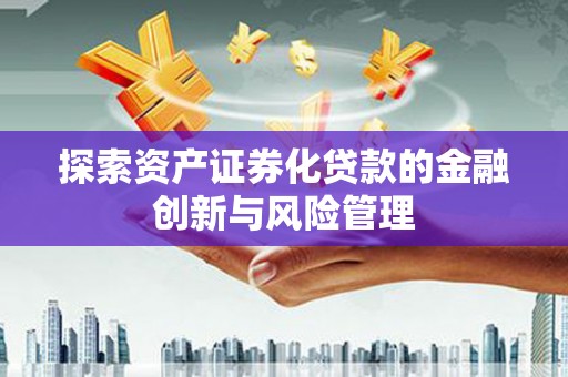 大朗探索资产证券化贷款的金融创新与风险管理