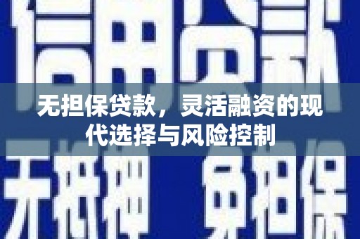 大朗无担保贷款，灵活融资的现代选择与风险控制