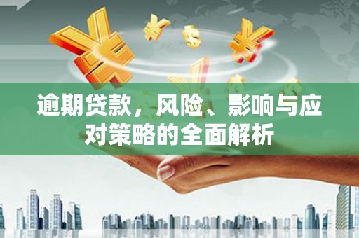 大朗逾期贷款，风险、影响与应对策略的全面解析