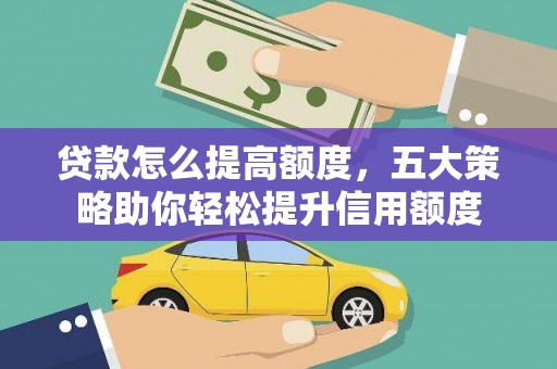 大朗贷款怎么提高额度，五大策略助你轻松提升信用额度