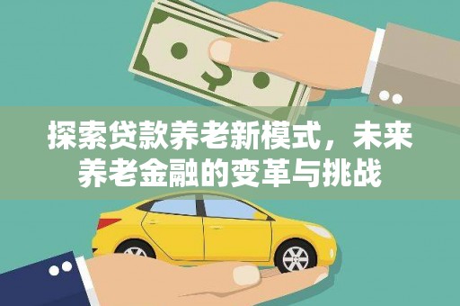 大朗探索贷款养老新模式，未来养老金融的变革与挑战