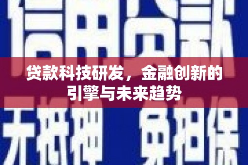 大朗贷款科技研发，金融创新的引擎与未来趋势