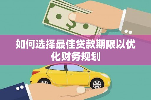 大朗如何选择最佳贷款期限以优化财务规划