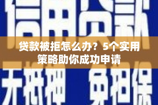 大朗贷款被拒怎么办？5个实用策略助你成功申请