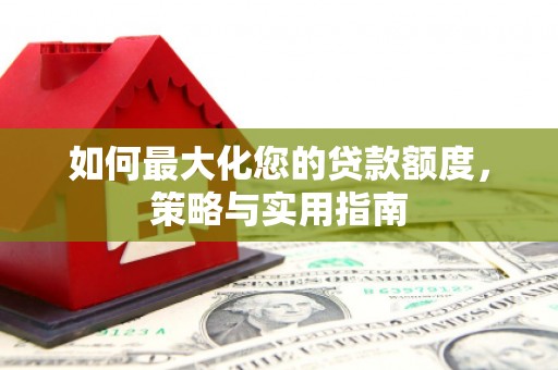 大朗如何最大化您的贷款额度，策略与实用指南