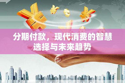 大朗分期付款，现代消费的智慧选择与未来趋势