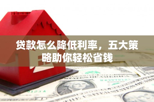 大朗贷款怎么降低利率，五大策略助你轻松省钱