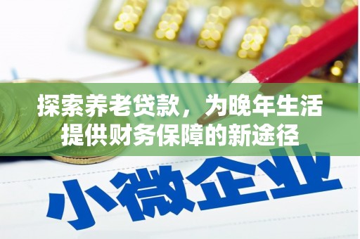 大朗探索养老贷款，为晚年生活提供财务保障的新途径