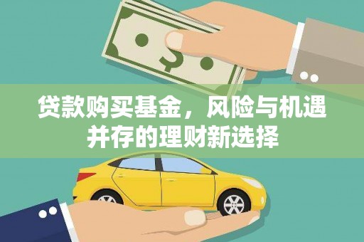 大朗贷款购买基金，风险与机遇并存的理财新选择