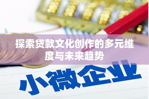 大朗探索贷款文化创作的多元维度与未来趋势