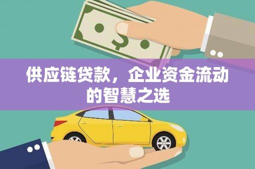大朗供应链贷款，企业资金流动的智慧之选