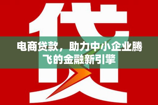 大朗电商贷款，助力中小企业腾飞的金融新引擎