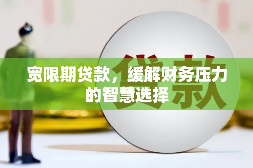 大朗宽限期贷款，缓解财务压力的智慧选择