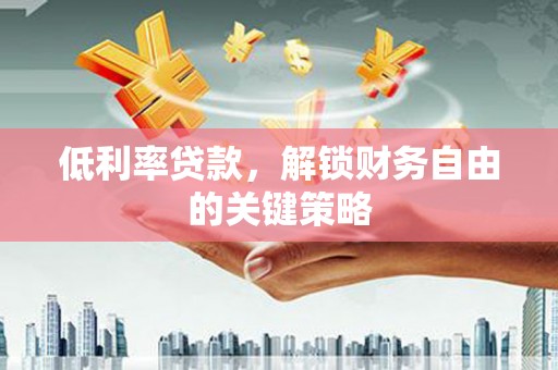 大朗低利率贷款，解锁财务自由的关键策略
