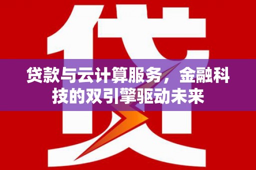 大朗贷款与云计算服务，金融科技的双引擎驱动未来