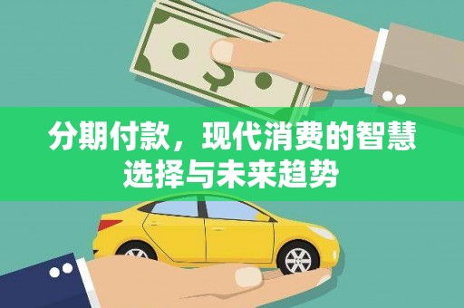 大朗分期付款，现代消费的智慧选择与未来趋势
