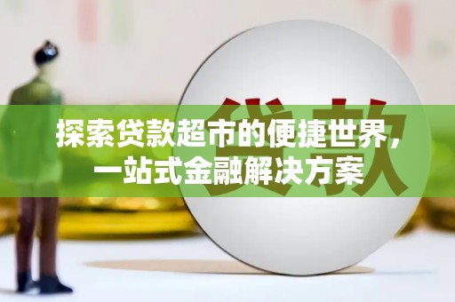大朗探索贷款超市的便捷世界，一站式金融解决方案
