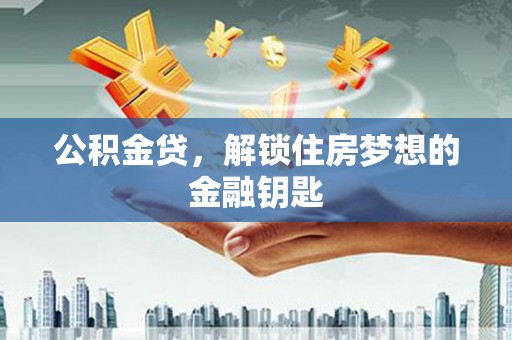 大朗公积金贷，解锁住房梦想的金融钥匙