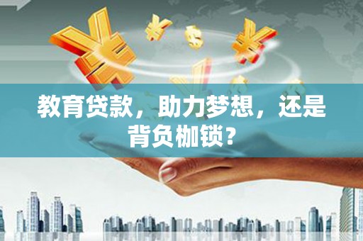 大朗教育贷款，助力梦想，还是背负枷锁？