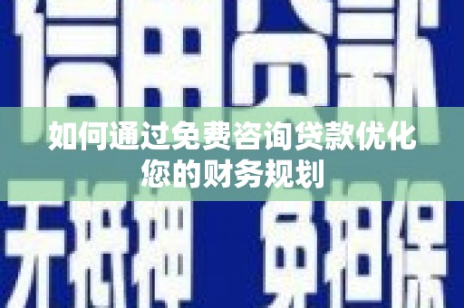 大朗如何通过免费咨询贷款优化您的财务规划
