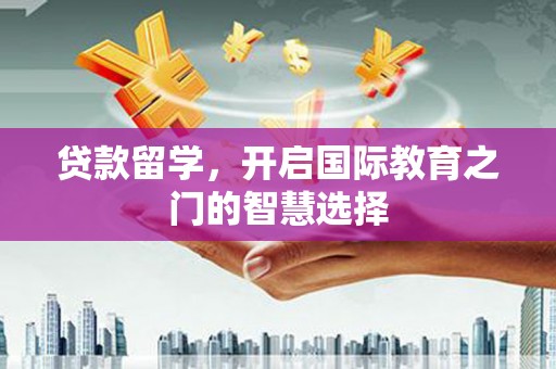 大朗贷款留学，开启国际教育之门的智慧选择