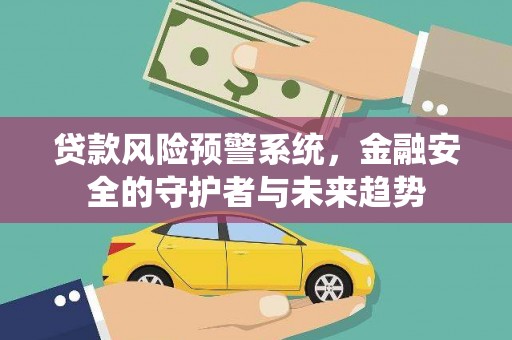 大朗贷款风险预警系统，金融安全的守护者与未来趋势