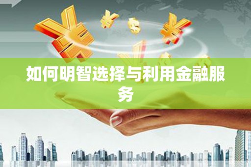 大朗如何明智选择与利用金融服务