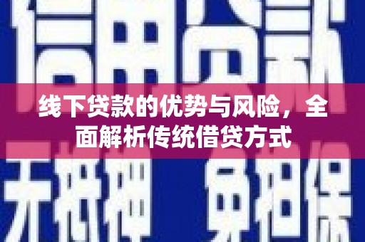 大朗线下贷款的优势与风险，全面解析传统借贷方式